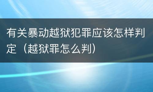 有关暴动越狱犯罪应该怎样判定（越狱罪怎么判）