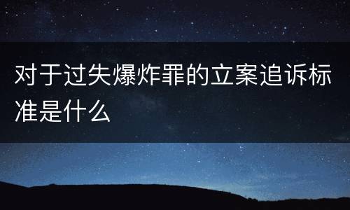 对于过失爆炸罪的立案追诉标准是什么