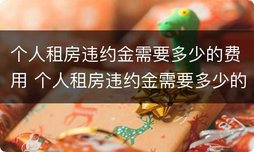 个人租房违约金需要多少的费用 个人租房违约金需要多少的费用呢