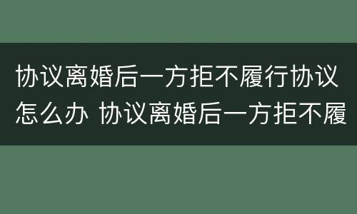协议离婚后一方拒不履行协议怎么办 协议离婚后一方拒不履行协议怎么办呢