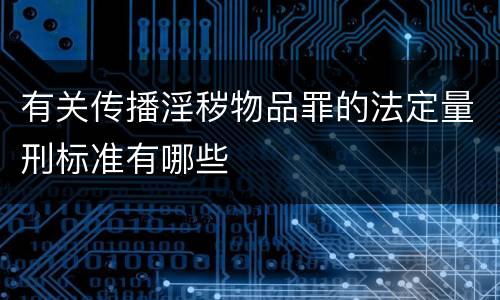 有关传播淫秽物品罪的法定量刑标准有哪些