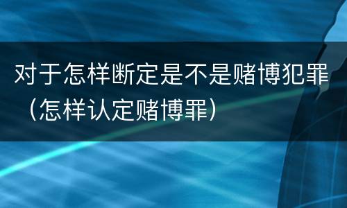 对于怎样断定是不是赌博犯罪（怎样认定赌博罪）
