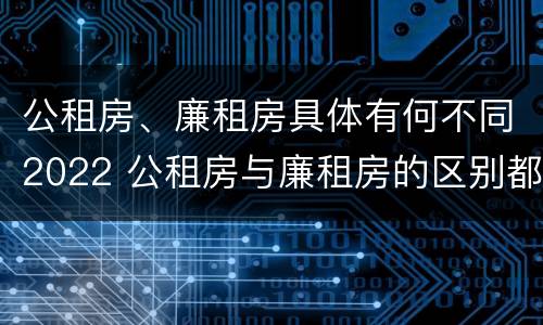 公租房、廉租房具体有何不同2022 公租房与廉租房的区别都在此,别再搞错了!