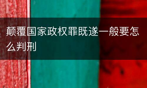 颠覆国家政权罪既遂一般要怎么判刑