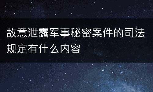 故意泄露军事秘密案件的司法规定有什么内容