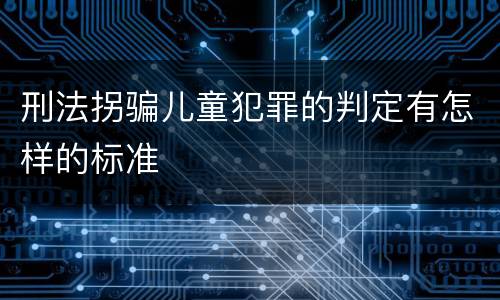 刑法拐骗儿童犯罪的判定有怎样的标准