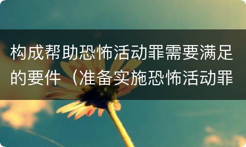 构成帮助恐怖活动罪需要满足的要件（准备实施恐怖活动罪的构成要件）
