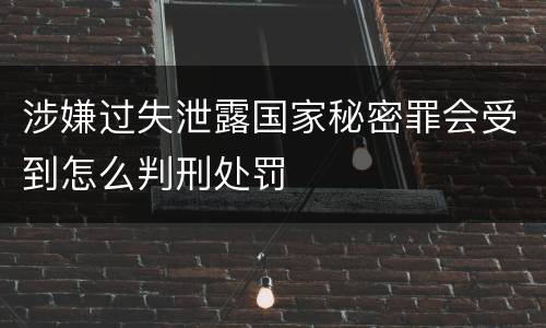 涉嫌过失泄露国家秘密罪会受到怎么判刑处罚