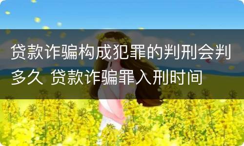 贷款诈骗构成犯罪的判刑会判多久 贷款诈骗罪入刑时间