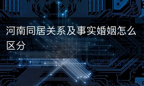河南同居关系及事实婚姻怎么区分