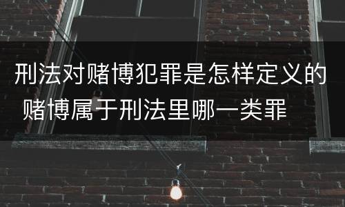 刑法对赌博犯罪是怎样定义的 赌博属于刑法里哪一类罪
