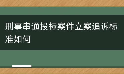 刑事串通投标案件立案追诉标准如何