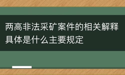 两高非法采矿案件的相关解释具体是什么主要规定