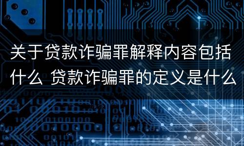 关于贷款诈骗罪解释内容包括什么 贷款诈骗罪的定义是什么