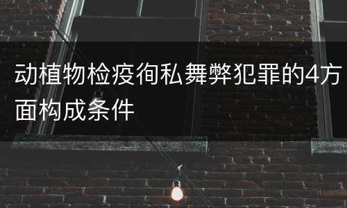 动植物检疫徇私舞弊犯罪的4方面构成条件