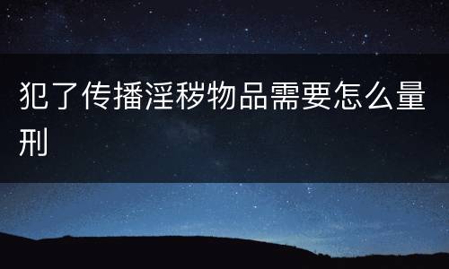 犯了传播淫秽物品需要怎么量刑