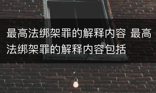 最高法绑架罪的解释内容 最高法绑架罪的解释内容包括