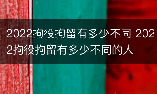 2022拘役拘留有多少不同 2022拘役拘留有多少不同的人