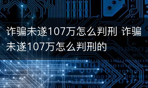 诈骗未遂107万怎么判刑 诈骗未遂107万怎么判刑的