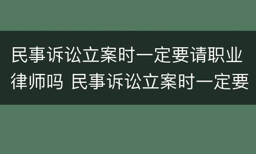 民事诉讼立案时一定要请职业律师吗 民事诉讼立案时一定要请职业律师吗法律规定
