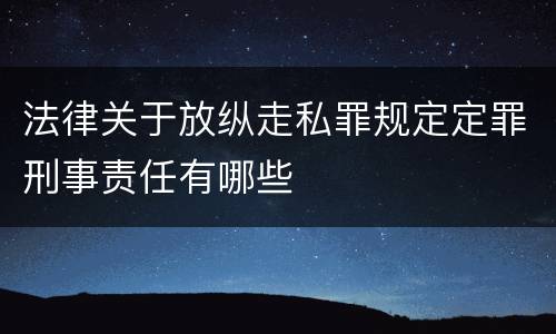 法律关于放纵走私罪规定定罪刑事责任有哪些