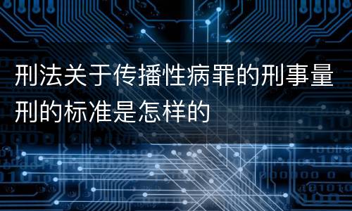 刑法关于传播性病罪的刑事量刑的标准是怎样的
