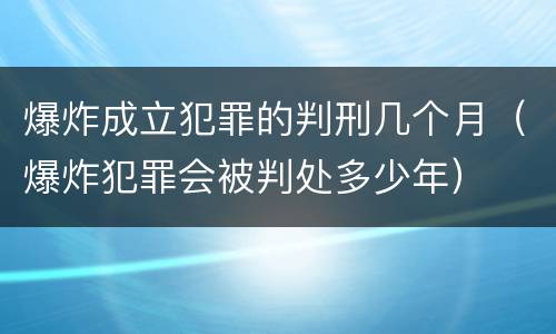 爆炸成立犯罪的判刑几个月（爆炸犯罪会被判处多少年）