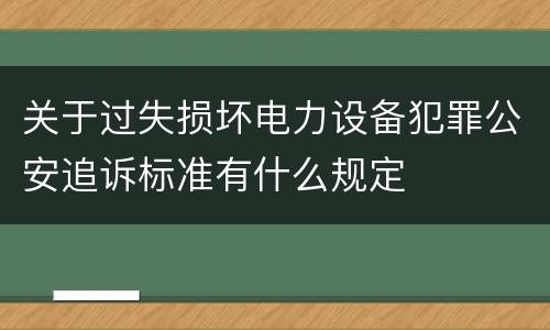 关于过失损坏电力设备犯罪公安追诉标准有什么规定