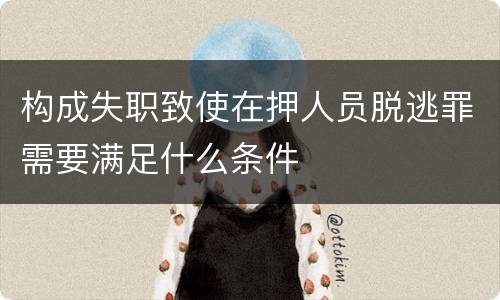 构成失职致使在押人员脱逃罪需要满足什么条件