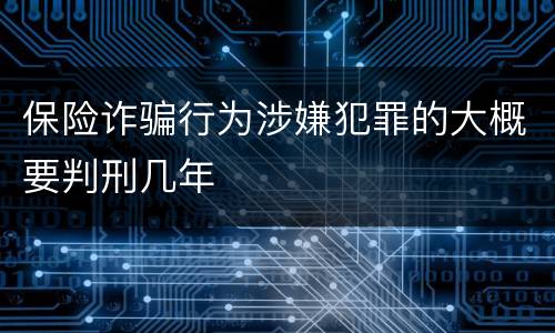 保险诈骗行为涉嫌犯罪的大概要判刑几年