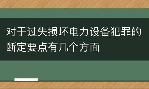 对于过失损坏电力设备犯罪的断定要点有几个方面