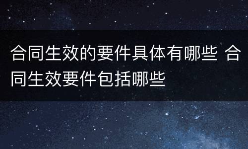 合同生效的要件具体有哪些 合同生效要件包括哪些