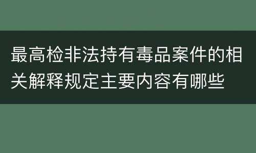 最高检非法持有毒品案件的相关解释规定主要内容有哪些