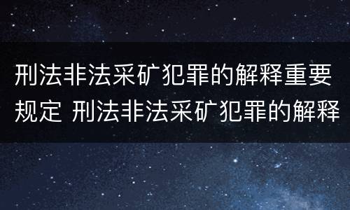 刑法非法采矿犯罪的解释重要规定 刑法非法采矿犯罪的解释重要规定有哪些