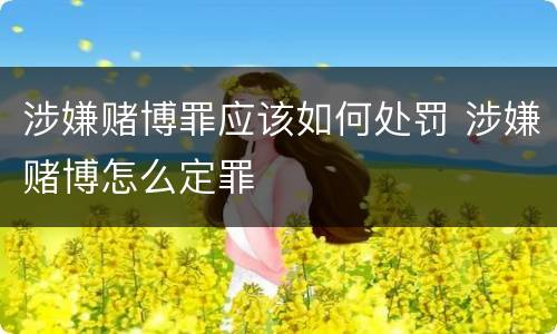 涉嫌赌博罪应该如何处罚 涉嫌赌博怎么定罪