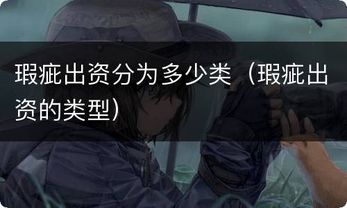 瑕疵出资分为多少类（瑕疵出资的类型）