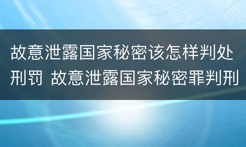故意泄露国家秘密该怎样判处刑罚 故意泄露国家秘密罪判刑