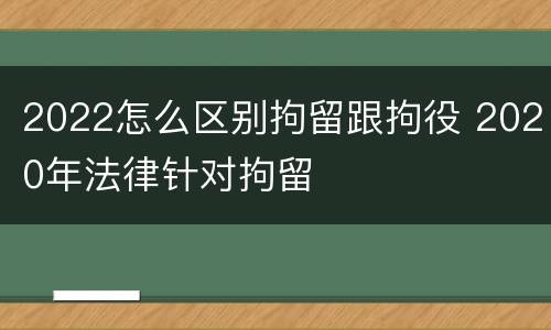 2022怎么区别拘留跟拘役 2020年法律针对拘留