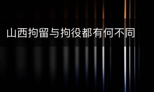 山西拘留与拘役都有何不同