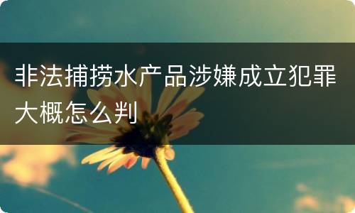 非法捕捞水产品涉嫌成立犯罪大概怎么判