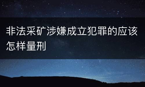 非法采矿涉嫌成立犯罪的应该怎样量刑