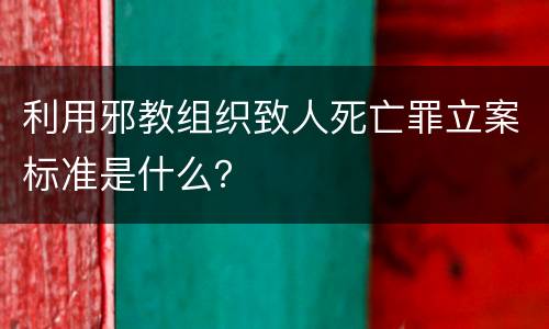 利用邪教组织致人死亡罪立案标准是什么？