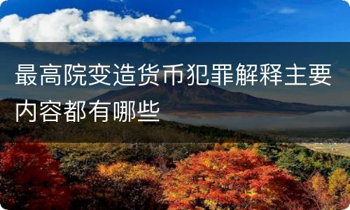 最高院变造货币犯罪解释主要内容都有哪些