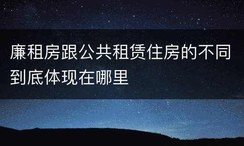 廉租房跟公共租赁住房的不同到底体现在哪里