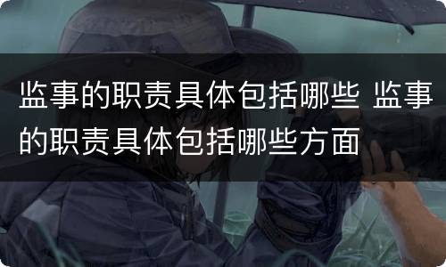 监事的职责具体包括哪些 监事的职责具体包括哪些方面