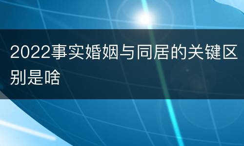 2022事实婚姻与同居的关键区别是啥