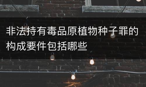 非法持有毒品原植物种子罪的构成要件包括哪些