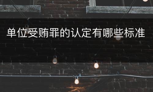 单位受贿罪的认定有哪些标准