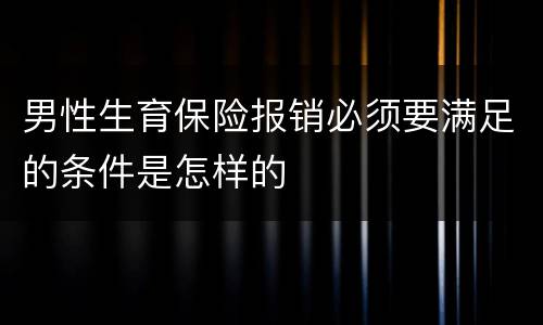 男性生育保险报销必须要满足的条件是怎样的