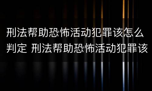 刑法帮助恐怖活动犯罪该怎么判定 刑法帮助恐怖活动犯罪该怎么判定罪名